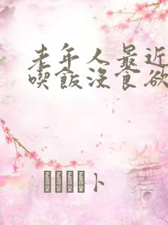 老年人最近不爱吃饭没食欲怎么办