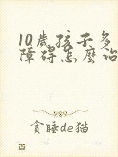 10岁孩子多动障碍怎么治