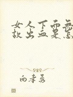 女人下面无缘无故出血是怎么回事