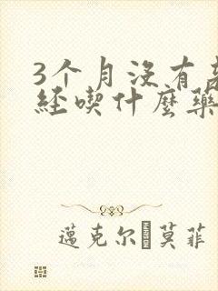 3个月没有来月经吃什么药好