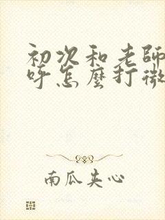 初次和老师打招呼怎么打微信