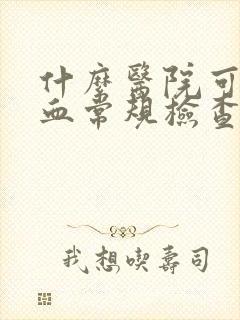 什么医院可以做血常规检查