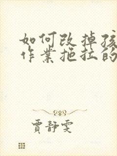 如何改掉孩子写作业拖拉的毛病