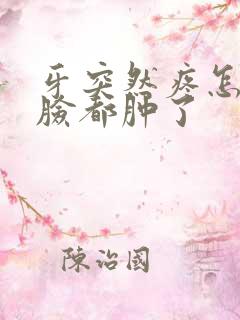 牙突然疼怎么办脸都肿了