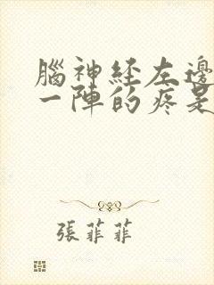 脑神经左边一阵一阵的疼是怎么回事