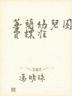 华兰幼儿园的收费标准