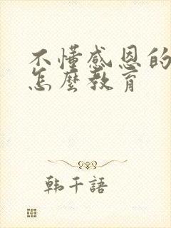 不懂感恩的孩子怎么教育