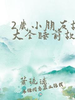 2岁小朋友故事大全睡前故事