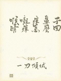 喉咙痒鼻子痒眼睛痒怎么回事