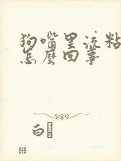 狗嘴里流粘液是怎么回事