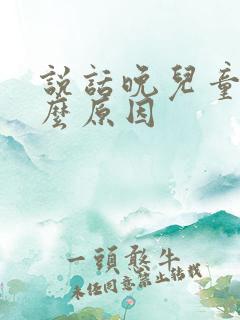 说话晚儿童是什么原因