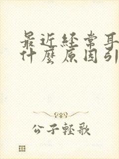 最近经常耳鸣是什么原因引起的