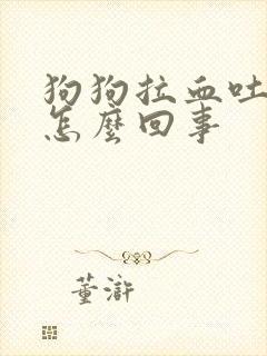 狗狗拉血吐血是怎么回事