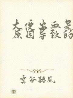 大便出血是什么原因导致的女性