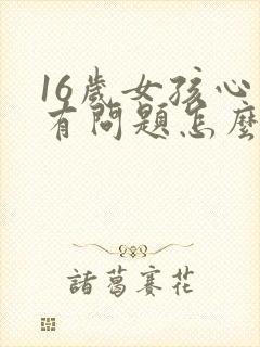 16岁女孩心里有问题怎么办