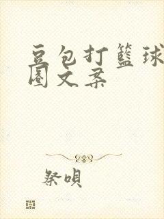 豆包打篮球朋友圈文案