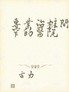 专业治椎间管狭窄的医院