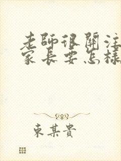 老师很关注孩子家长要怎样感谢