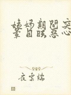 姨妈期间突然头晕目眩恶心呕吐是怎么回事