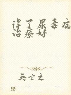 得了尿毒病怎么治疗好