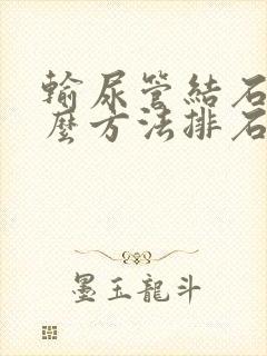 输尿管结石有什么方法排石快