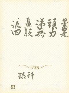 流鼻涕头晕脑胀四肢无力是怎么回事