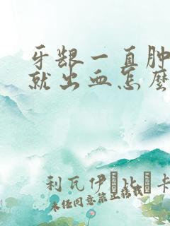 牙龈一直肿刷牙就出血怎么办