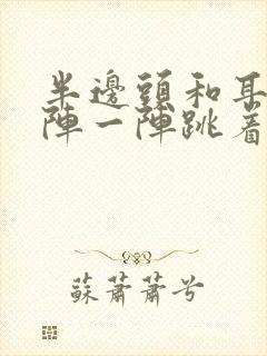 半边头和耳朵一阵一阵跳着痛