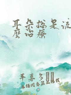 耳朵总是流脓怎么治疗