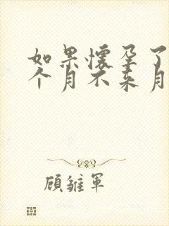 如果怀孕了第几个月不来月经