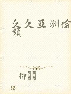 久久亚洲偷拍视频