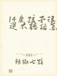 14岁孩子很叛逆不听话怎么办