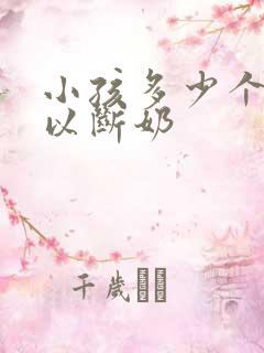 小孩多少个月可以断奶