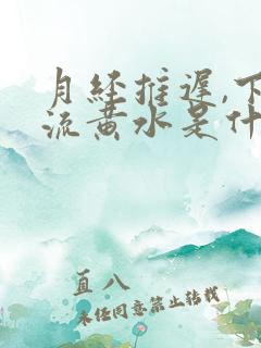 月经推迟,下面流黄水是什么情况