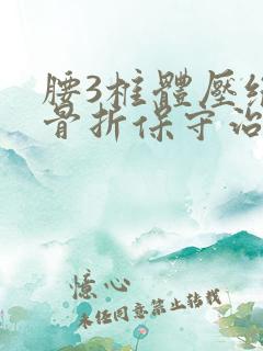 腰3椎体压缩性骨折保守治疗卧床应注意什么