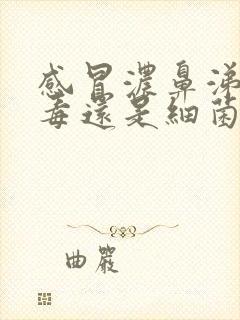 感冒浓鼻涕是病毒还是细菌