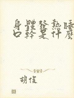 身体发热睡不着口干是什么原因