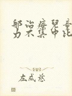 那治疗儿童注意力不集中比较好