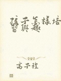 孩子怎样培养学习兴趣