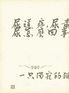 尿道疼,尿黄色尿怎么回事