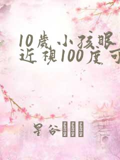 10岁小孩眼睛近视100度可以矫正吗