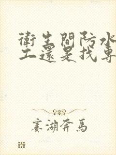 卫生间防水是瓦工还是找专业公司