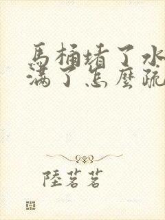 马桶堵了水都快满了怎么疏通