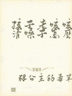 孩子老咳咳咳的清嗓子怎么回事