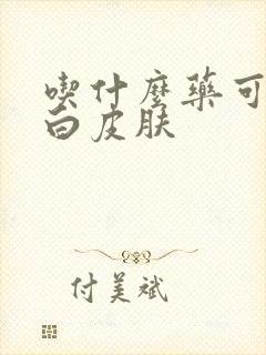 吃什么药可以增白皮肤