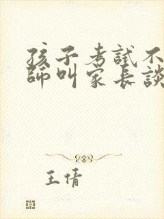 孩子考试不好老师叫家长谈话怎么谈