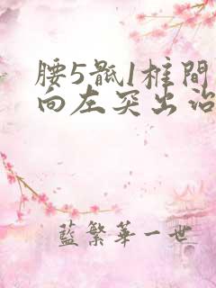 腰5骶1椎间盘向左突出治疗方法