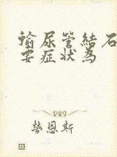 输尿管结石的主要症状为