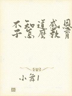 不知道感恩的孩子怎么教育