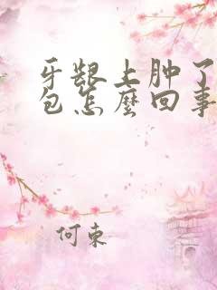 牙龈上肿了一个包怎么回事